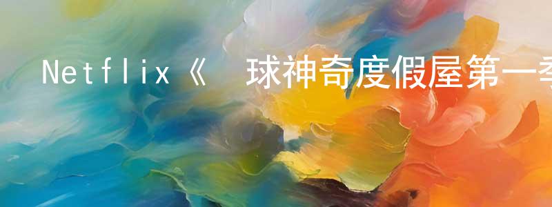 陳金漢發布Netflix《環球神奇度假屋第一季》迅雷下載/在線觀看/百度云-選秀/綜藝-美劇天堂
